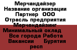 Мерчандайзер › Название организации ­ Партнер, ООО › Отрасль предприятия ­ Мерчендайзинг › Минимальный оклад ­ 1 - Все города Работа » Вакансии   . Бурятия респ.